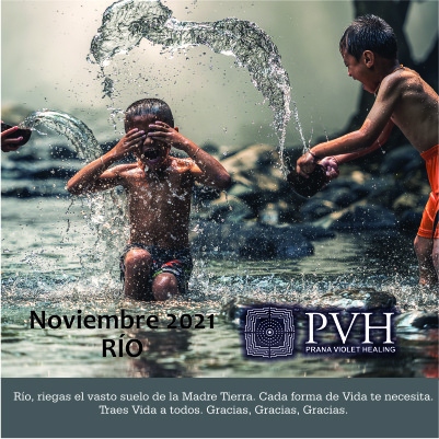 11) Noviembre - RÍO Riegas el vasto suelo de la Madre Tierra. Cada forma de vida te necesita. Traes vida a todos. Gracias, Gracias, Gracias. 5 noviembre - Bendición luna nueva 19 noviembre - Bendición luna llena